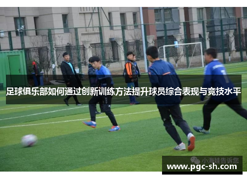足球俱乐部如何通过创新训练方法提升球员综合表现与竞技水平