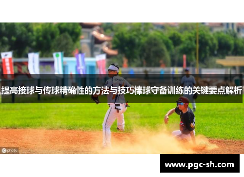 提高接球与传球精确性的方法与技巧棒球守备训练的关键要点解析