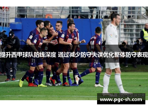 提升西甲球队防线深度 通过减少防守失误优化整体防守表现