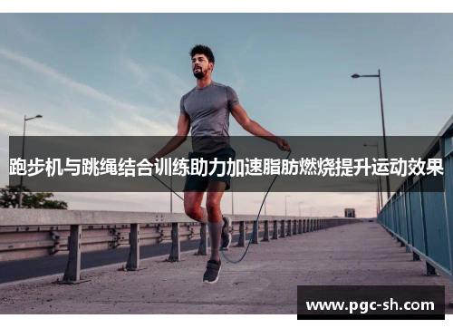 跑步机与跳绳结合训练助力加速脂肪燃烧提升运动效果
