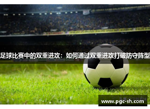 足球比赛中的双重进攻：如何通过双重进攻打破防守阵型